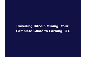 Unveiling Bitcoin Mining: Your Complete Guide to Earning BTC