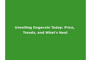 Unveiling Dogecoin Today: Price, Trends, and What's Next