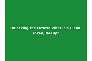 Unlocking the Future: What Is a Cloud Token, Really?