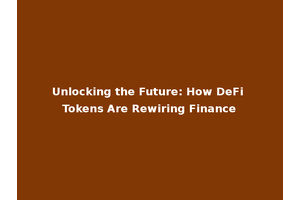 Unlocking the Future: How DeFi Tokens Are Rewiring Finance