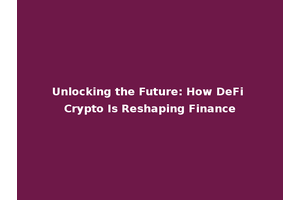 Unlocking the Future: How DeFi Crypto Is Reshaping Finance