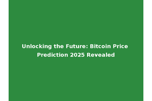Unlocking the Future: Bitcoin Price Prediction 2025 Revealed