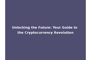 Unlocking the Future: Your Guide to the Cryptocurrency Revolution