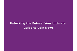 Unlocking the Future: Your Ultimate Guide to Coin News