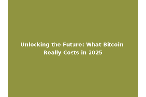 Unlocking the Future: What Bitcoin Really Costs in 2025