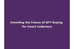 Unveiling the Future of NFT Buying for Smart Collectors