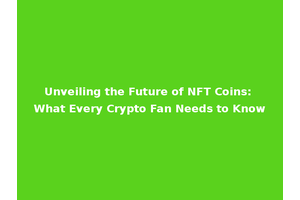 Unveiling the Future of NFT Coins: What Every Crypto Fan Needs to Know