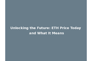 Unlocking the Future: ETH Price Today and What It Means