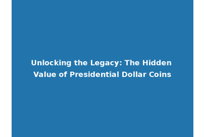 Unlocking the Legacy: The Hidden Value of Presidential Dollar Coins