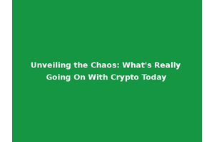 Unveiling the Chaos: What's Really Going On With Crypto Today
