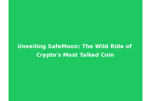 Unveiling SafeMoon: The Wild Ride of Crypto's Most Talked Coin