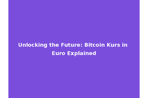 Unlocking the Future: Bitcoin Kurs in Euro Explained