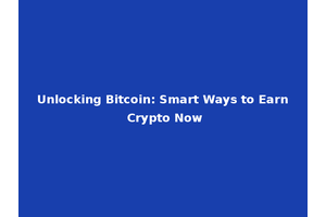 Unlocking Bitcoin: Smart Ways to Earn Crypto Now