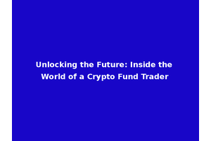 Unlocking the Future: Inside the World of a Crypto Fund Trader