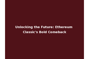 Unlocking the Future: Ethereum Classic's Bold Comeback