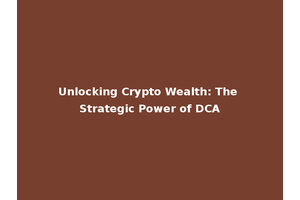 Unlocking Crypto Wealth: The Strategic Power of DCA