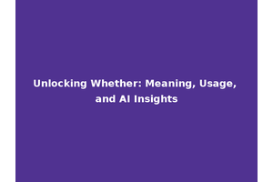 Unlocking Whether: Meaning, Usage, and AI Insights