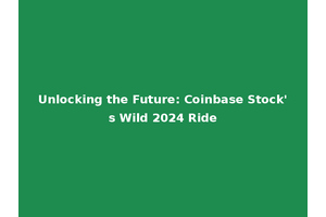 Unlocking the Future: Coinbase Stock's Wild 2024 Ride