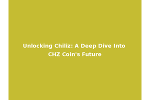 Unlocking Chiliz: A Deep Dive Into CHZ Coin's Future