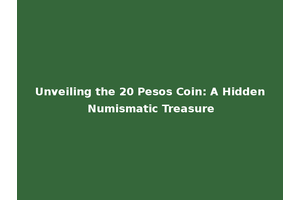 Unveiling the 20 Pesos Coin: A Hidden Numismatic Treasure