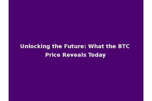 Unlocking the Future: What the BTC Price Reveals Today