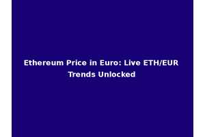 Ethereum Price in Euro: Live ETH/EUR Trends Unlocked