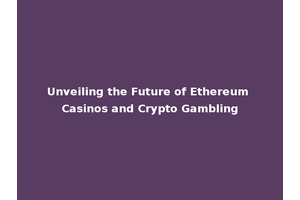 Unveiling the Future of Ethereum Casinos and Crypto Gambling
