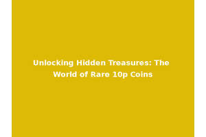 Unlocking Hidden Treasures: The World of Rare 10p Coins