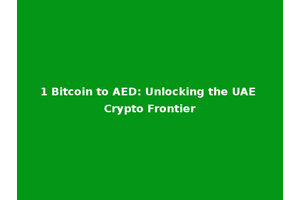 1 Bitcoin to AED: Unlocking the UAE Crypto Frontier