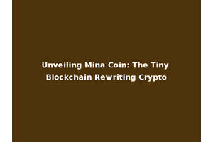 Unveiling Mina Coin: The Tiny Blockchain Rewriting Crypto