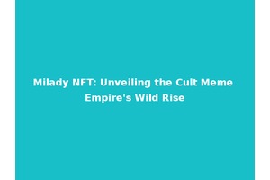 Milady NFT: Unveiling the Cult Meme Empire's Wild Rise