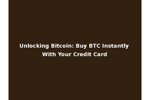 Unlocking Bitcoin: Buy BTC Instantly With Your Credit Card
