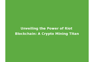 Unveiling the Power of Riot Blockchain: A Crypto Mining Titan