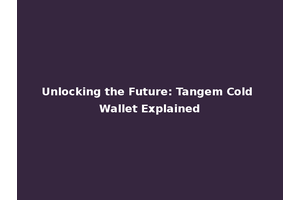 Unlocking the Future: Tangem Cold Wallet Explained