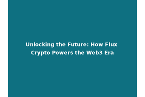 Unlocking the Future: How Flux Crypto Powers the Web3 Era