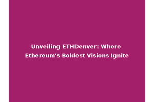 Unveiling ETHDenver: Where Ethereum's Boldest Visions Ignite