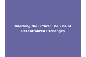 Unlocking the Future: The Rise of Decentralized Exchanges