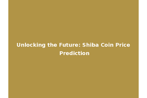 Unlocking the Future: Shiba Coin Price Prediction