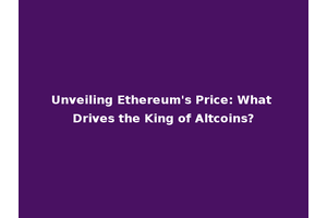 Unveiling Ethereum's Price: What Drives the King of Altcoins?