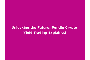 Unlocking the Future: Pendle Crypto Yield Trading Explained