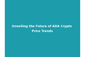 Unveiling the Future of ADA Crypto Price Trends