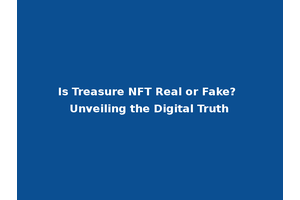Is Treasure NFT Real or Fake? Unveiling the Digital Truth