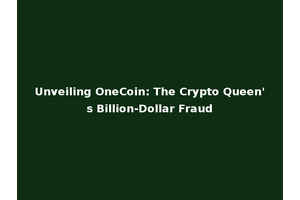 Unveiling OneCoin: The Crypto Queen's Billion-Dollar Fraud