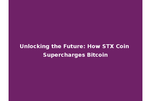 Unlocking the Future: How STX Coin Supercharges Bitcoin