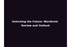 Unlocking the Future: Worldcoin Review and Outlook