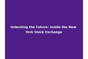 Unlocking the Future: Inside the New York Stock Exchange