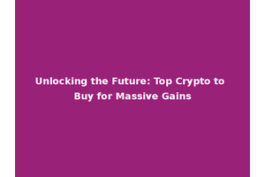 Unlocking the Future: Top Crypto to Buy for Massive Gains