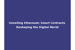 Unveiling Ethereum: Smart Contracts Reshaping the Digital World