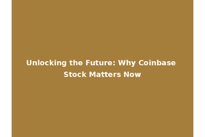 Unlocking the Future: Why Coinbase Stock Matters Now