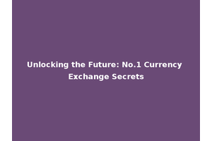 Unlocking the Future: No.1 Currency Exchange Secrets